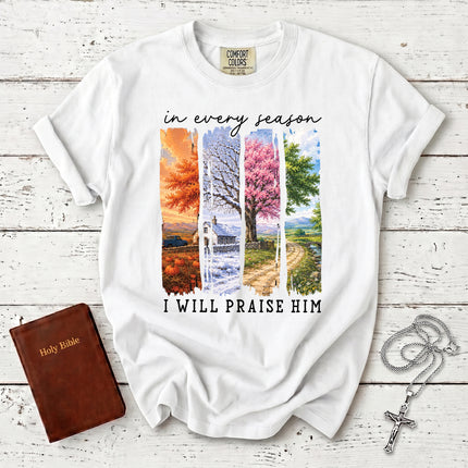 Comfort Colors In Every Season I Will Praise Him Four Seasons Christian T-Shirt